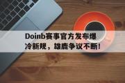 爱游戏-关于Doinb赛事官方发布爆冷新规，雄鹿争议不断！的信息