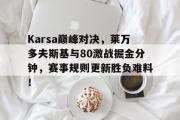 AYX-Karsa巅峰对决，莱万多夫斯基与80激战掘金分钟，赛事规则更新胜负难料！的简单介绍
